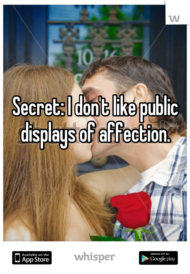 Secret: I don't like public displays of affection.