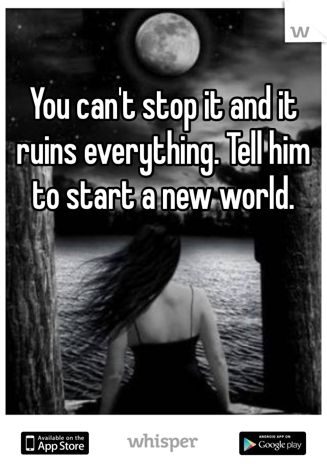 You can't stop it and it ruins everything. Tell him to start a new world.