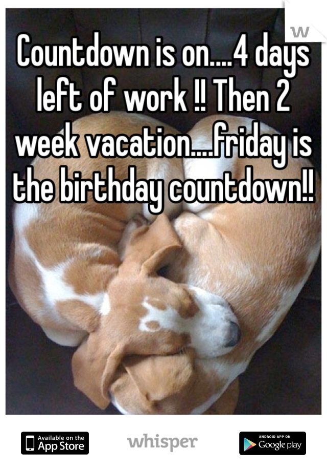 Countdown is on....4 days left of work !! Then 2 week vacation....friday is the birthday countdown!! 