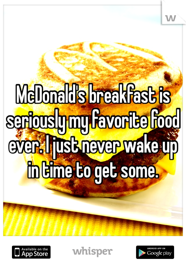 McDonald's breakfast is seriously my favorite food ever. I just never wake up in time to get some. 