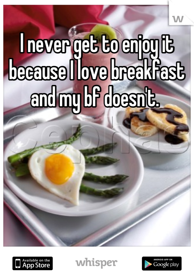 I never get to enjoy it because I love breakfast and my bf doesn't. 