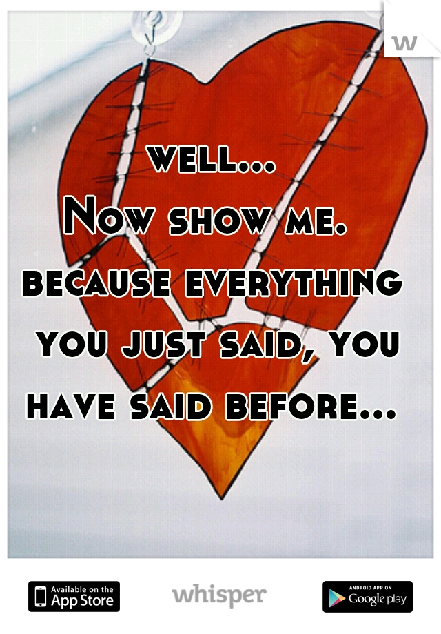 well...
Now show me. 
because everything you just said, you have said before... 