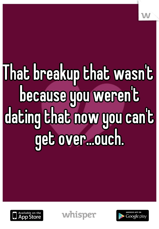 That breakup that wasn't because you weren't dating that now you can't get over...ouch.