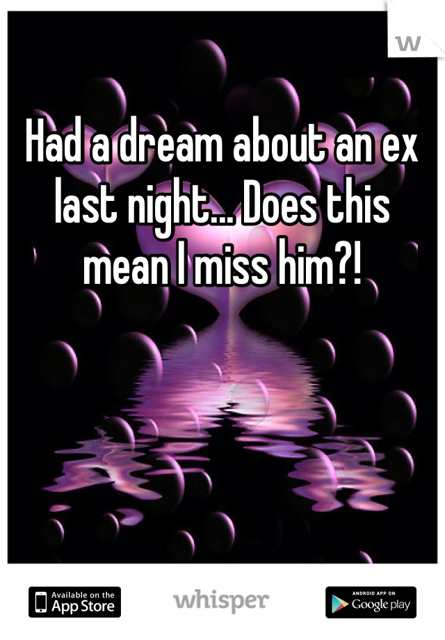 Had a dream about an ex last night... Does this mean I miss him?!