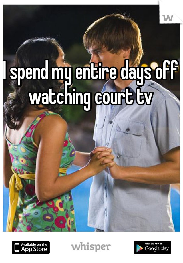 I spend my entire days off watching court tv 