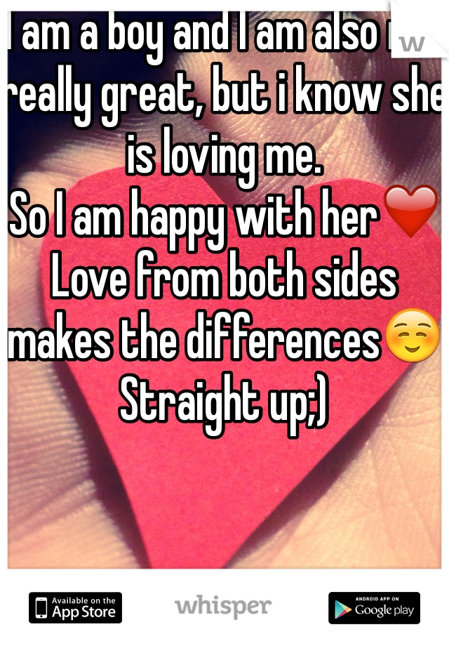 I am a boy and I am also not really great, but i know she is loving me. 
So I am happy with her❤️
Love from both sides makes the differences☺️
Straight up;)