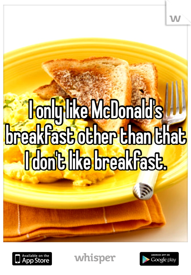 I only like McDonald's breakfast other than that I don't like breakfast.  