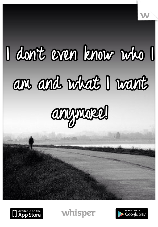 I don't even know who I am and what I want anymore!