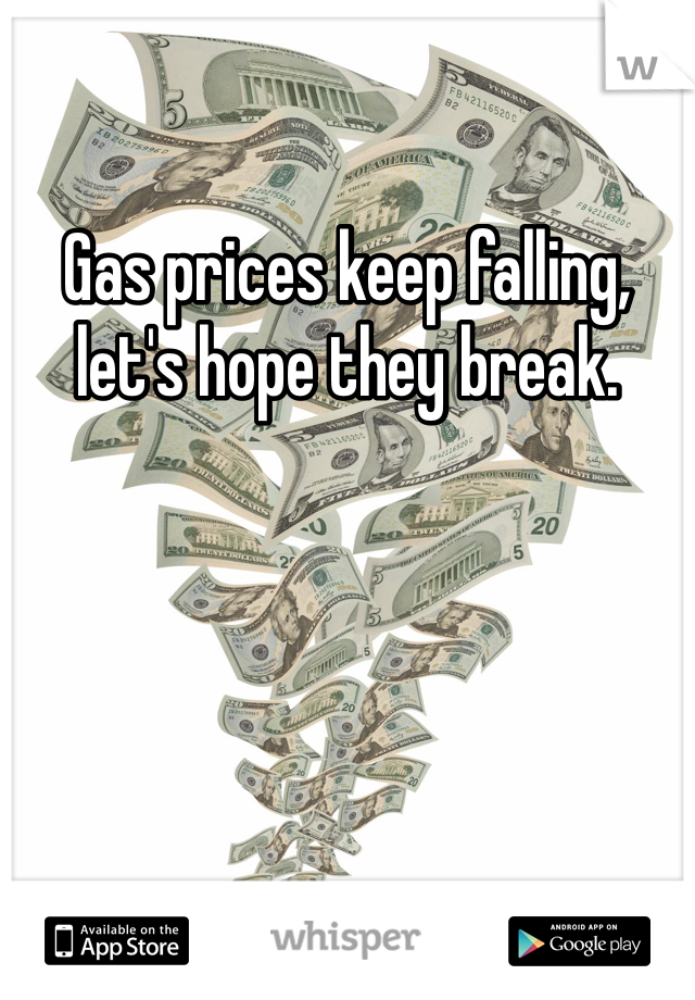 Gas prices keep falling, let's hope they break.