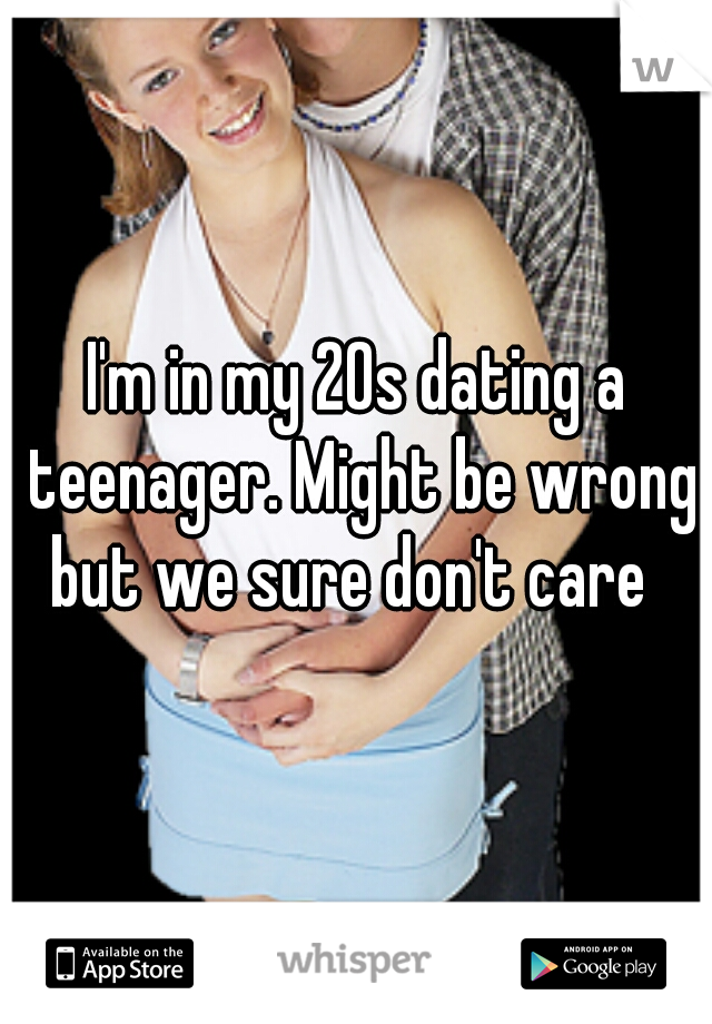 I'm in my 20s dating a teenager. Might be wrong but we sure don't care  