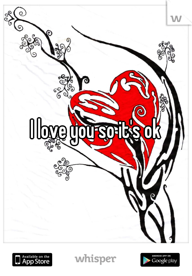 I love you so it's ok