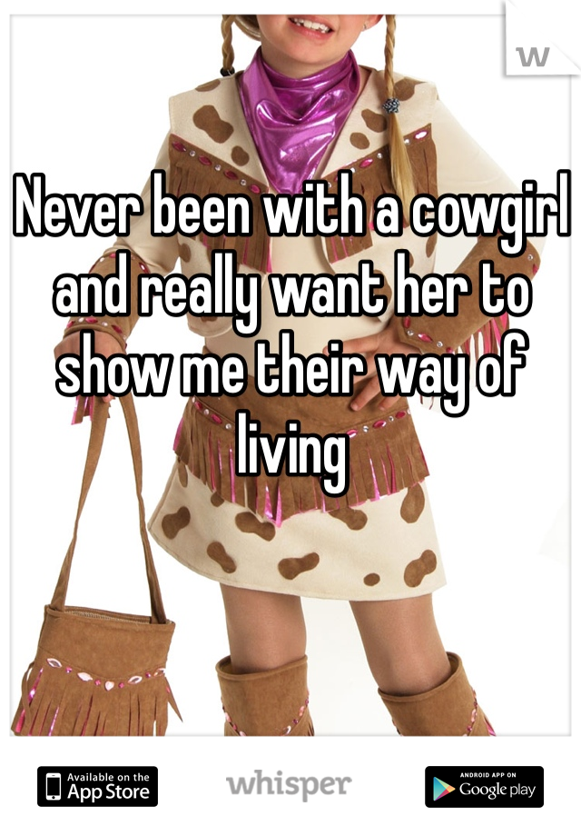 Never been with a cowgirl and really want her to show me their way of living 