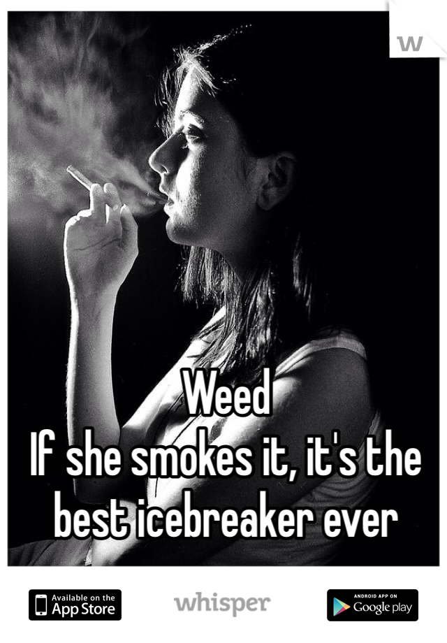 Weed 
If she smokes it, it's the best icebreaker ever