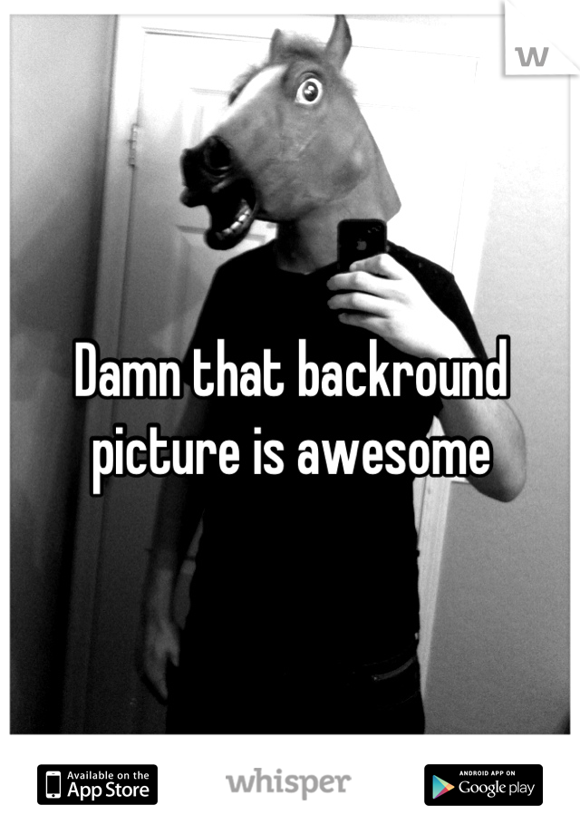 Damn that backround picture is awesome