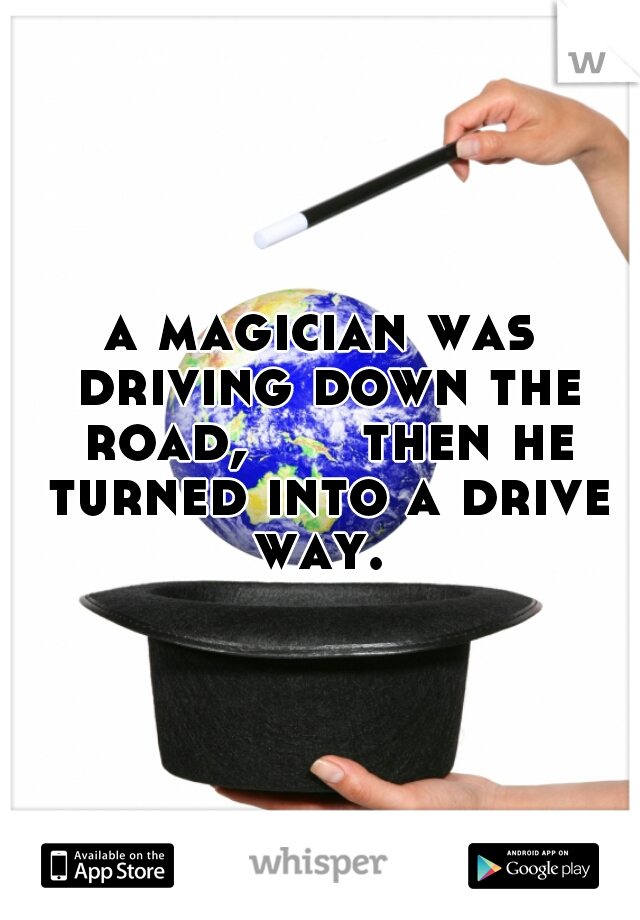 a magician was driving down the road,      then he turned into a drive way. 