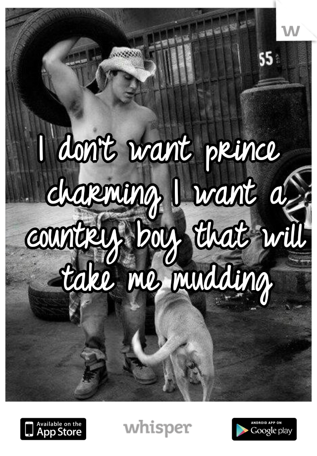 I don't want prince charming I want a country boy that will take me mudding