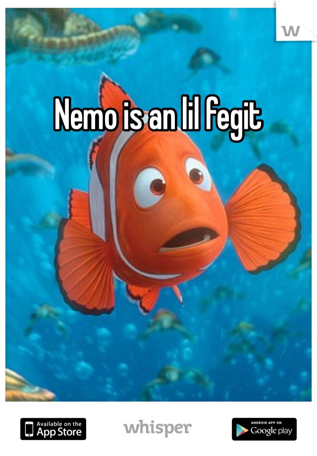 Nemo is an lil fegit