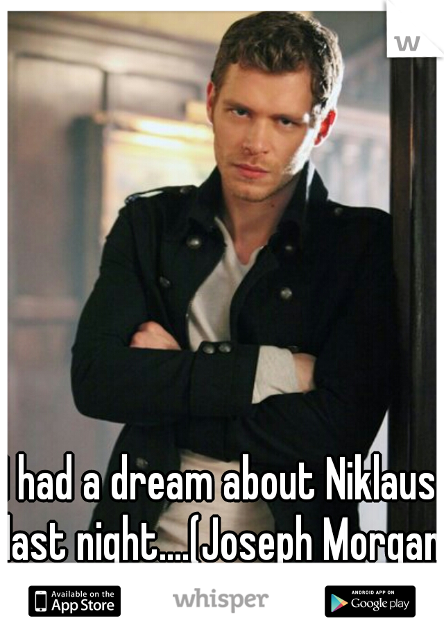 I had a dream about Niklaus last night....(Joseph Morgan)