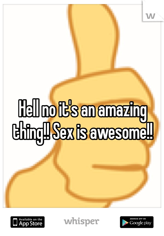 Hell no it's an amazing thing!! Sex is awesome!!