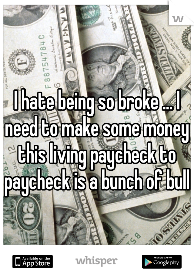 I hate being so broke ... I need to make some money this living paycheck to paycheck is a bunch of bull