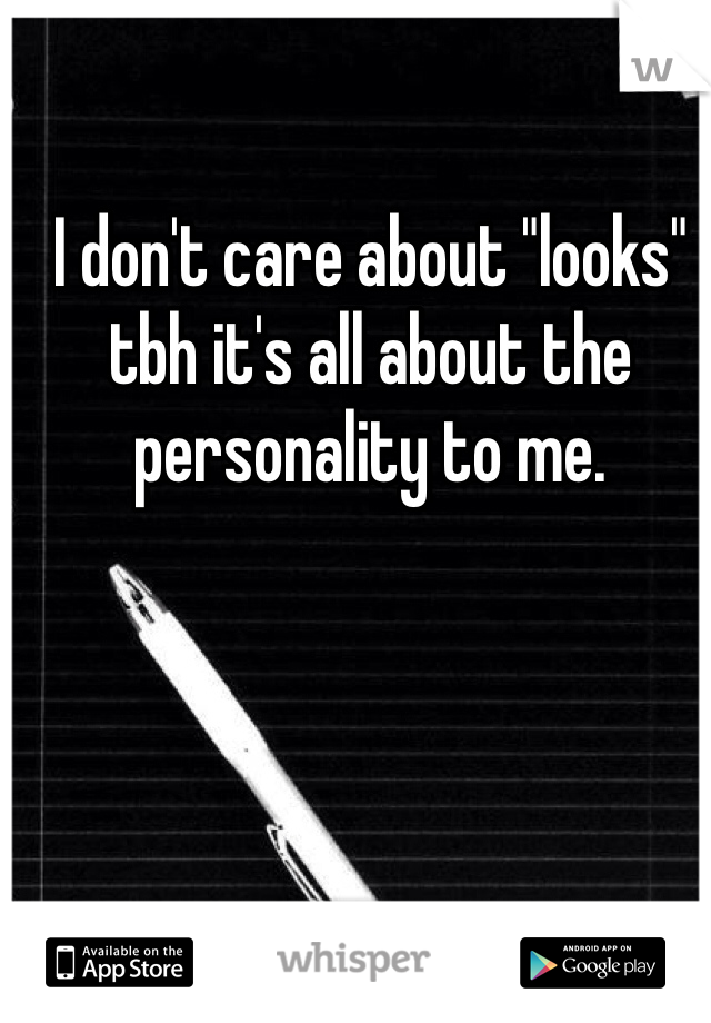 I don't care about "looks" tbh it's all about the personality to me. 