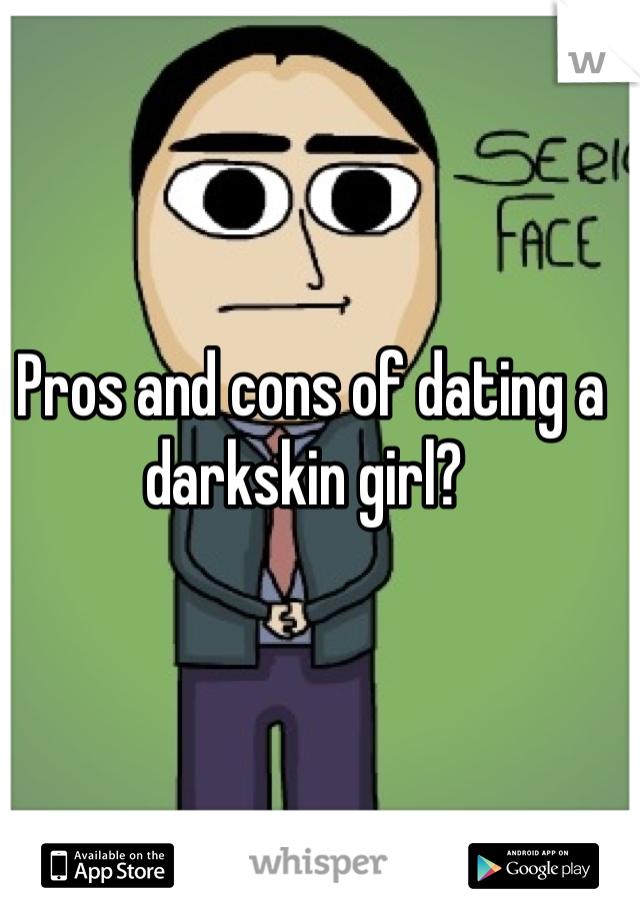 Pros and cons of dating a darkskin girl? 