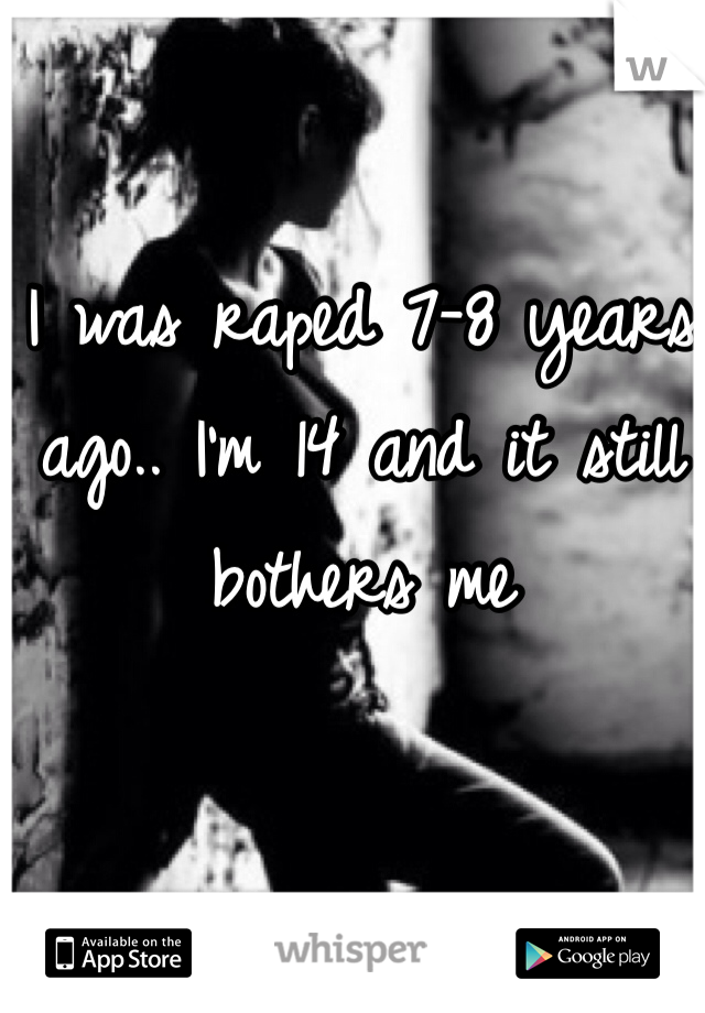 I was raped 7-8 years ago.. I'm 14 and it still bothers me