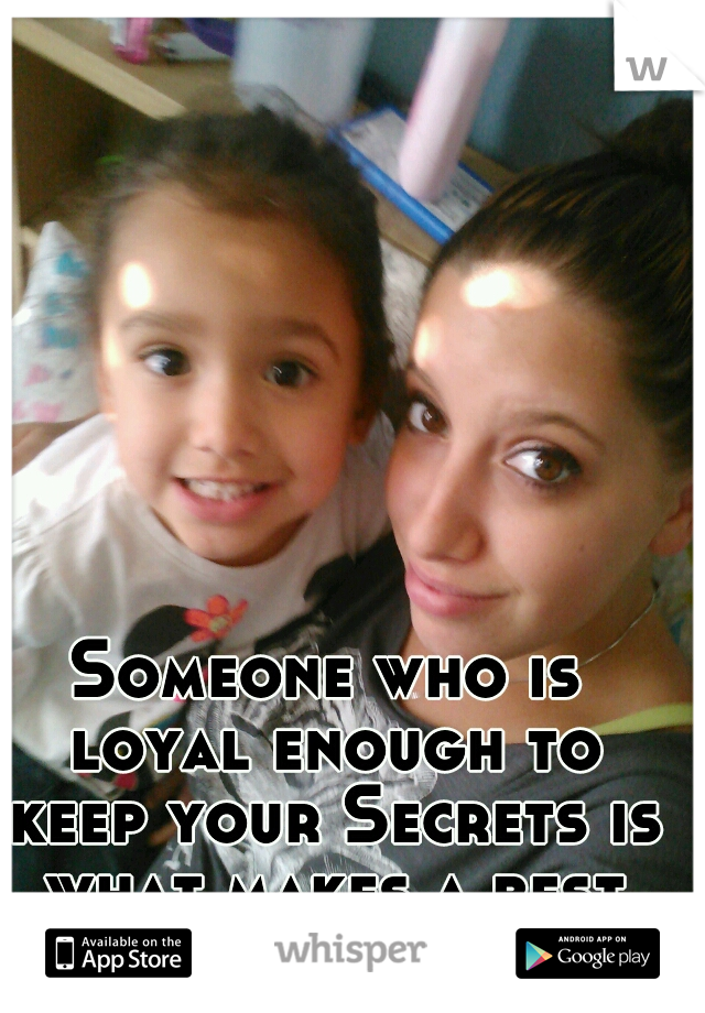 Someone who is loyal enough to keep your Secrets is what makes a best friend...