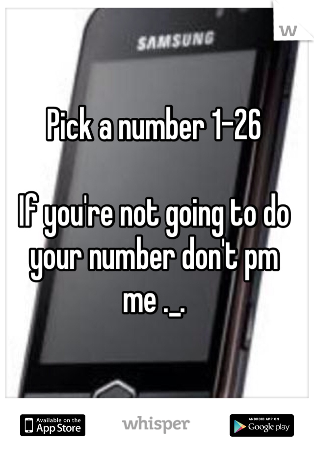 Pick a number 1-26

If you're not going to do your number don't pm me ._.