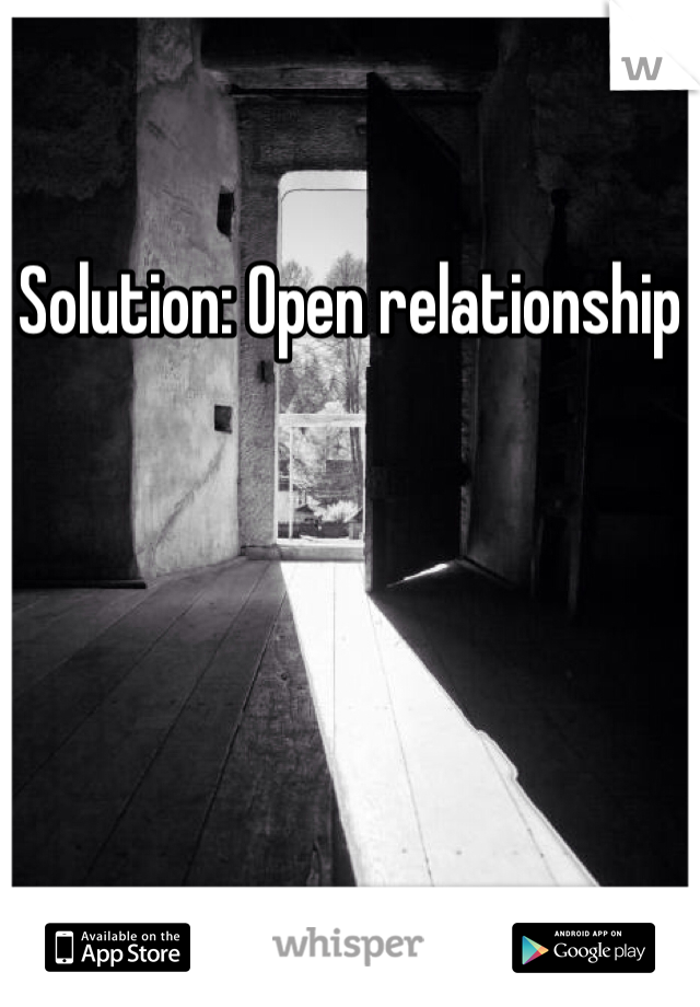 
Solution: Open relationship 
