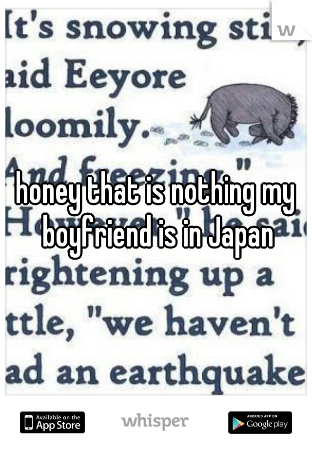 honey that is nothing my boyfriend is in Japan