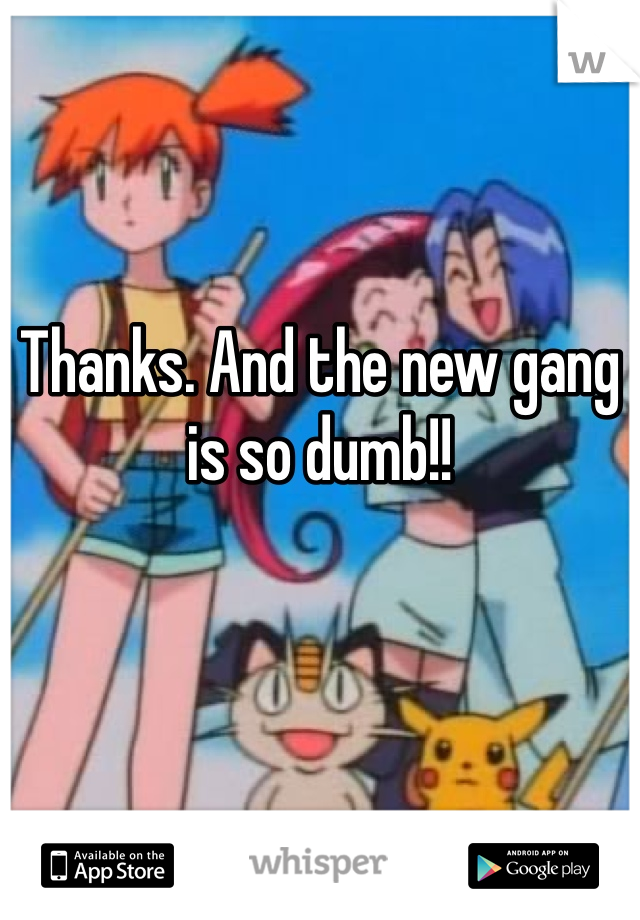 Thanks. And the new gang is so dumb!!