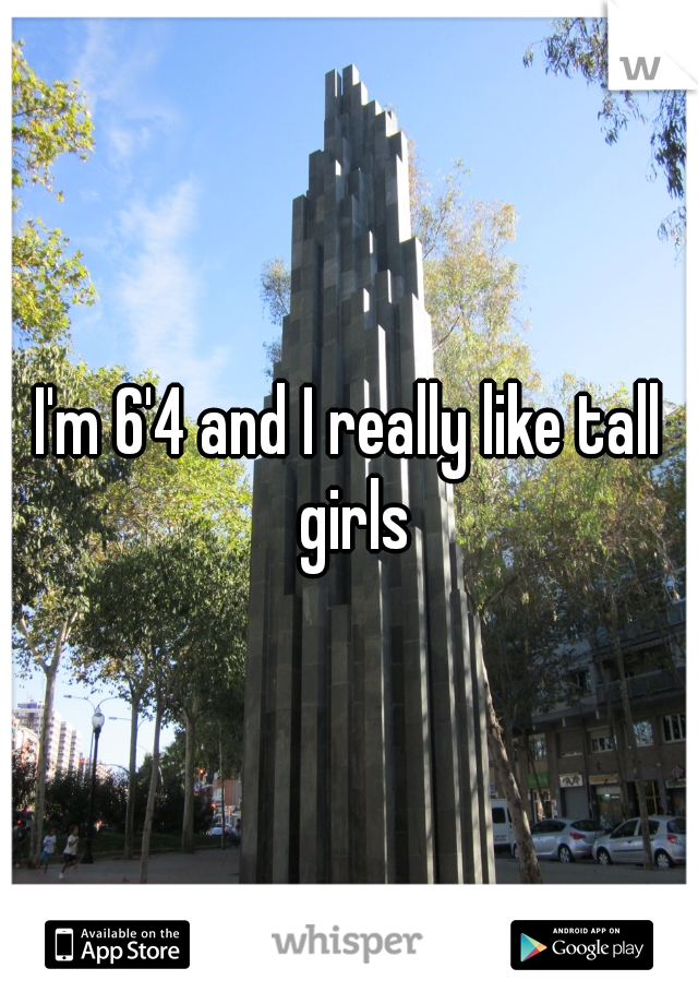 I'm 6'4 and I really like tall girls