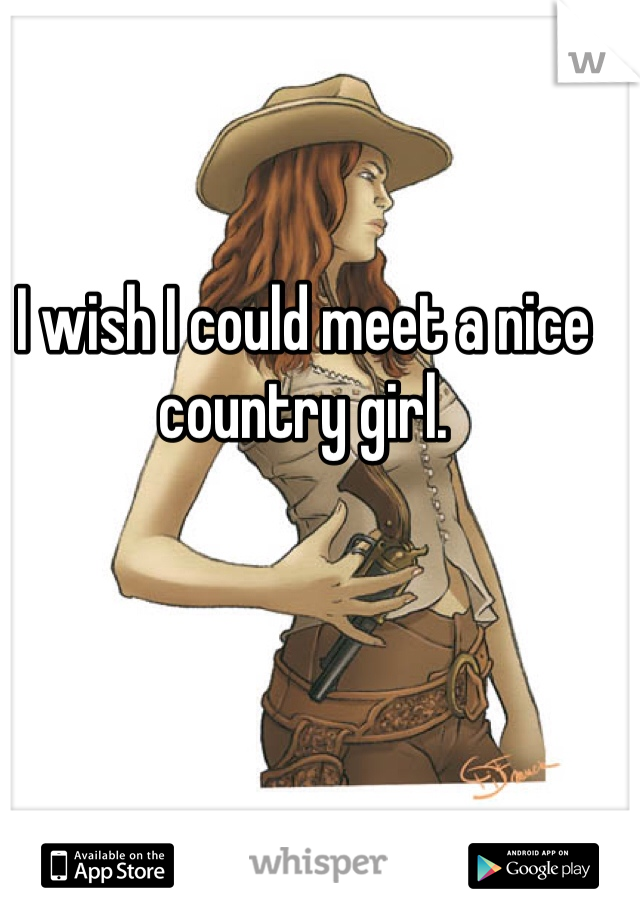 I wish I could meet a nice country girl.