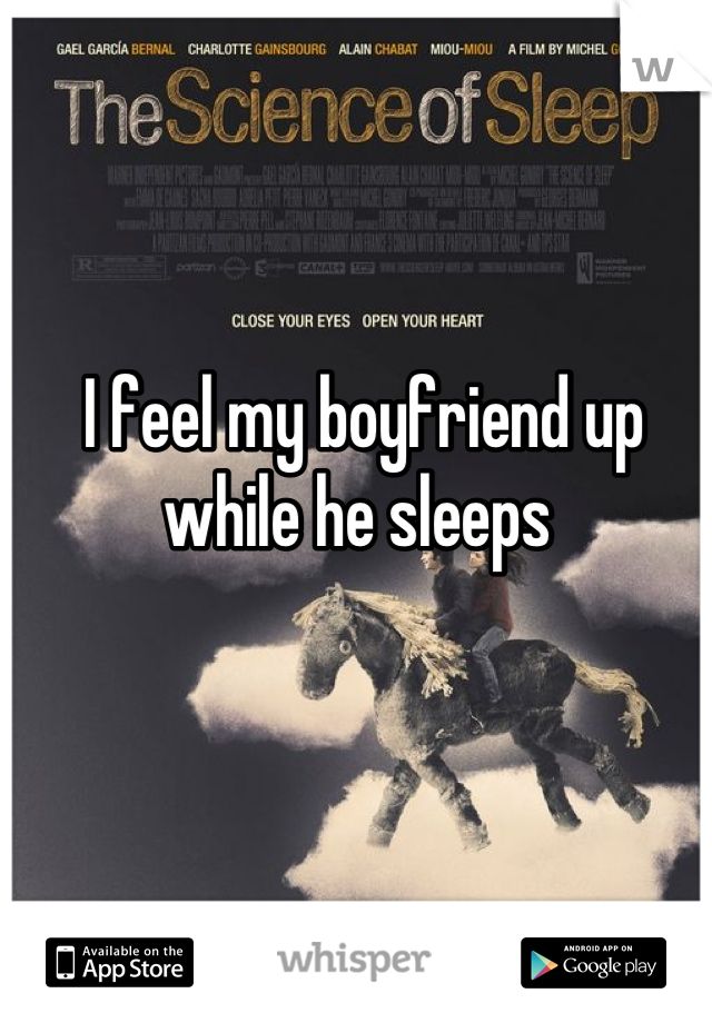 I feel my boyfriend up while he sleeps 