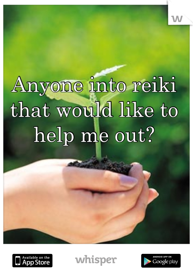 Anyone into reiki that would like to help me out?