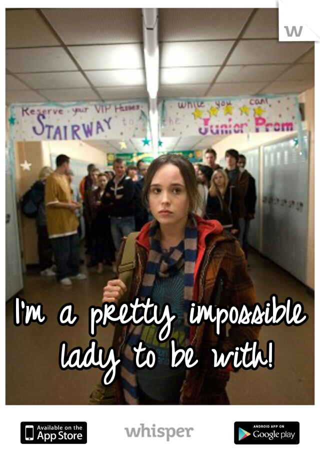 I'm a pretty impossible lady to be with!