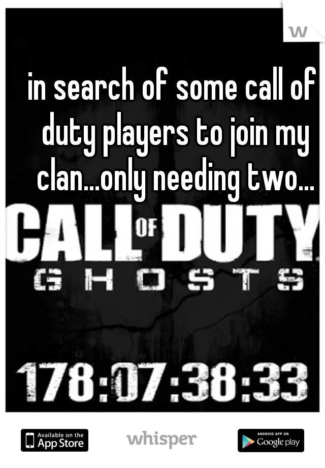 in search of some call of duty players to join my clan...only needing two...