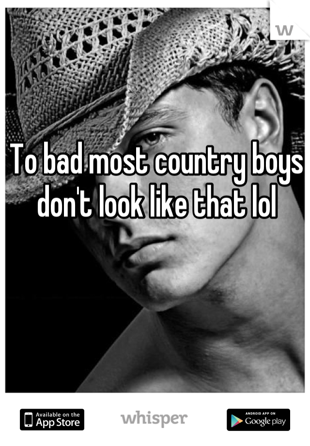 To bad most country boys don't look like that lol