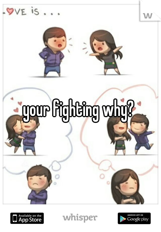 your fighting why? 