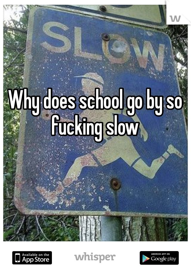 Why does school go by so fucking slow