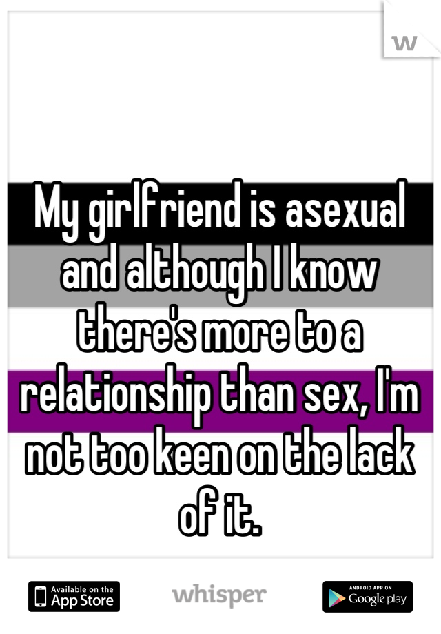 My girlfriend is asexual and although I know there's more to a relationship than sex, I'm not too keen on the lack of it.