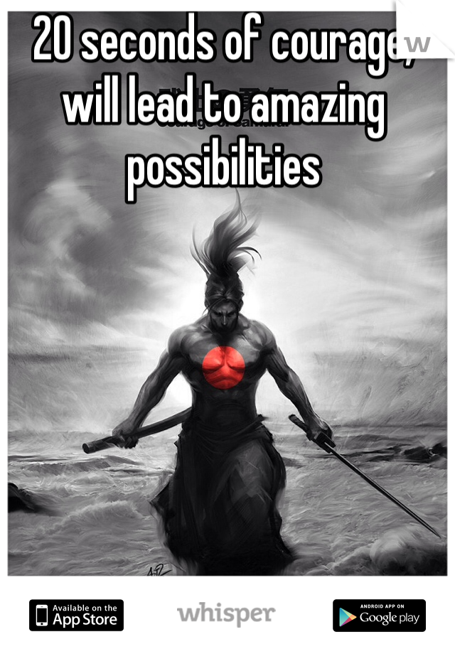 20 seconds of courage, will lead to amazing possibilities 