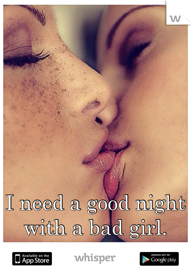 I need a good night with a bad girl. Hehe