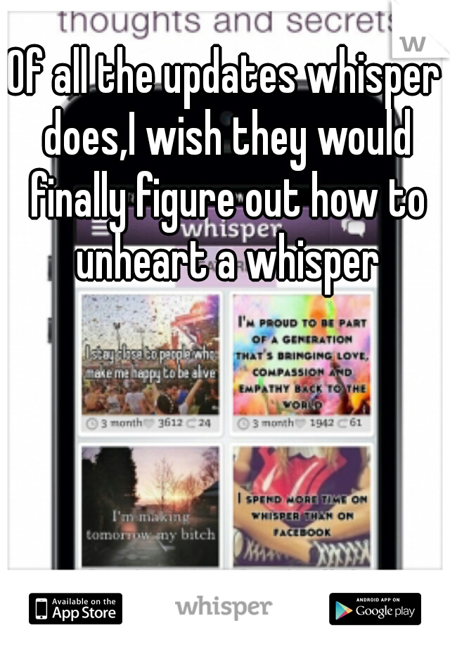 Of all the updates whisper does,I wish they would finally figure out how to unheart a whisper