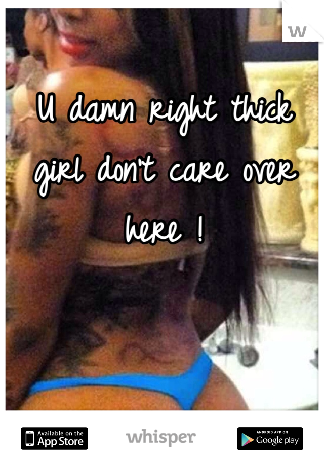 U damn right thick girl don't care over here ! 