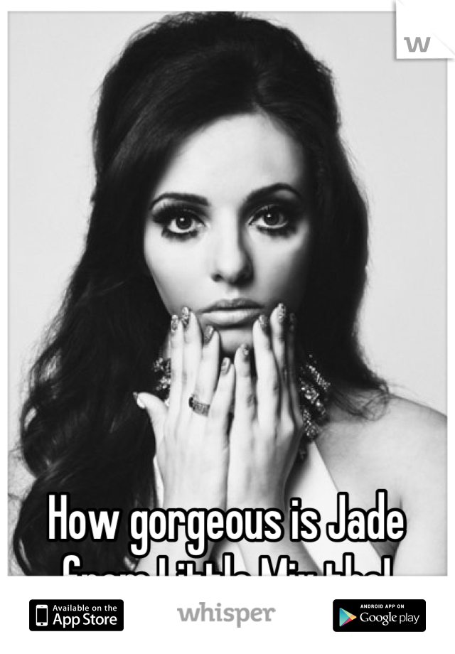 How gorgeous is Jade from Little Mix tho!