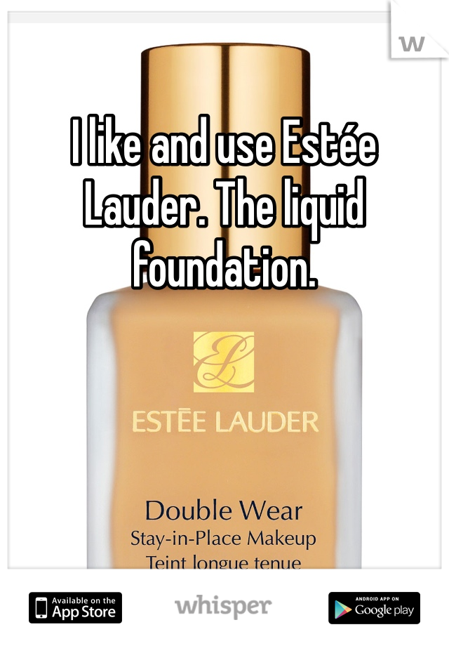 I like and use Estée Lauder. The liquid foundation. 