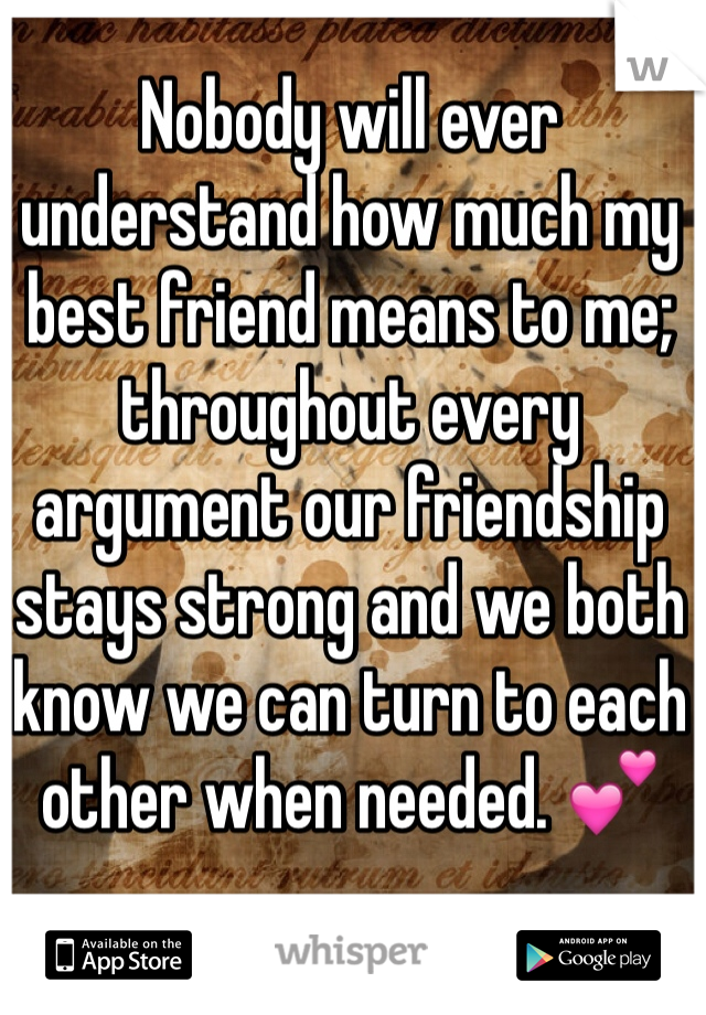 Nobody will ever understand how much my best friend means to me; throughout every argument our friendship stays strong and we both know we can turn to each other when needed. 💕