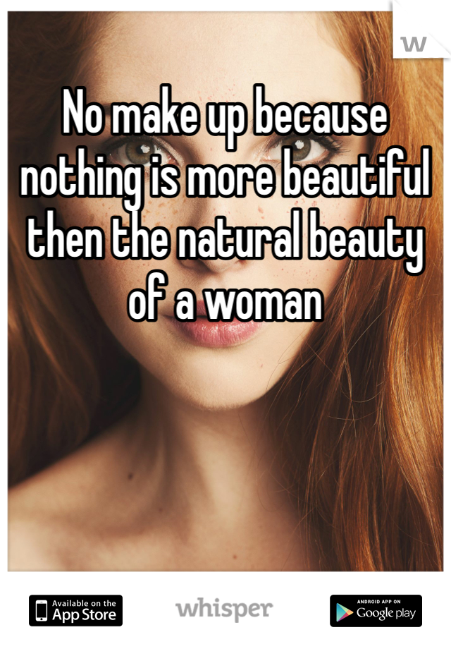 No make up because nothing is more beautiful then the natural beauty of a woman 